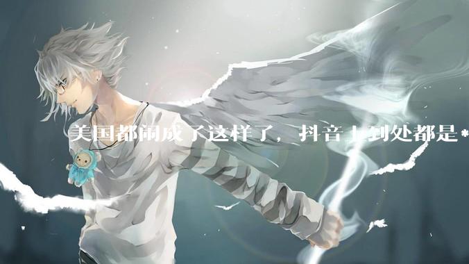 美国都闹成了这样了，抖音上到处都是***，为什么知乎上没人报道呢？