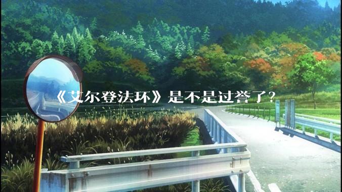 《艾尔登法环》是不是过誉了？