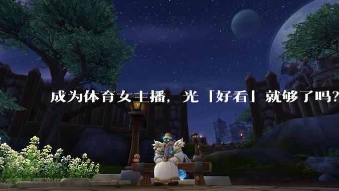 成为体育女主播，光「好看」就够了吗？
