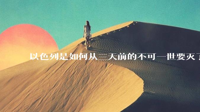 以色列是如何从三天前的不可一世要灭了伊朗到今天的哭哭啼啼要“为生存而战”的？