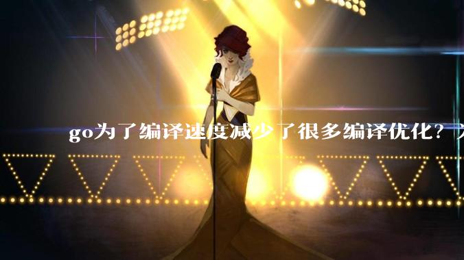 go为了编译速度减少了很多编译优化？为什么不能提供优化编译模式来提升运行效率？是太懒还是另有隐情？