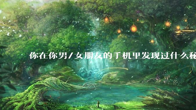 你在你男/女朋友的手机里发现过什么秘密？