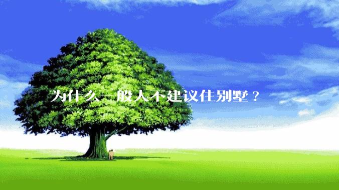 为什么一般人不建议住别墅?