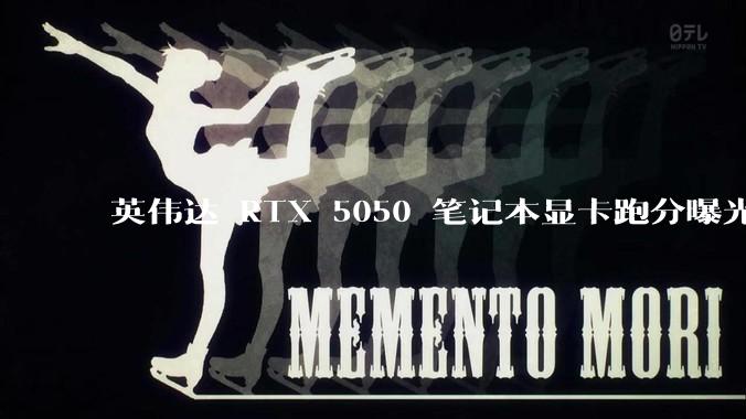 英伟达 RTX 5050 笔记本显卡跑分曝光，该显卡有哪些亮点？