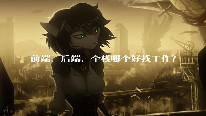 前端，后端，全栈哪个好找工作？
