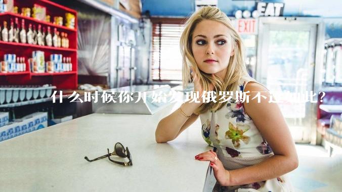 什么时候你开始发现俄罗斯不过如此？