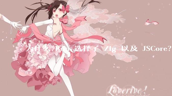 为什么 Bun 选择了 Zig 以及 JSCore？